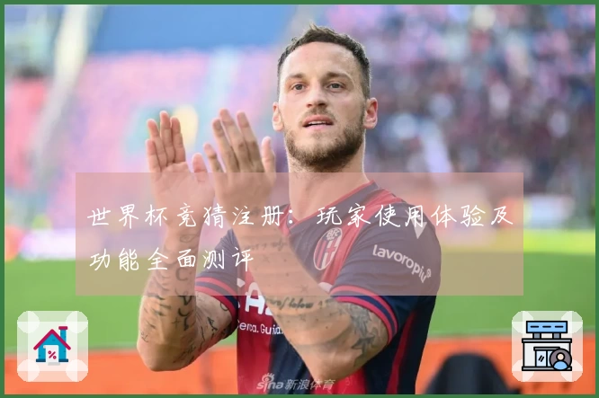 世界杯竞猜注册：玩家使用体验及功能全面测评
