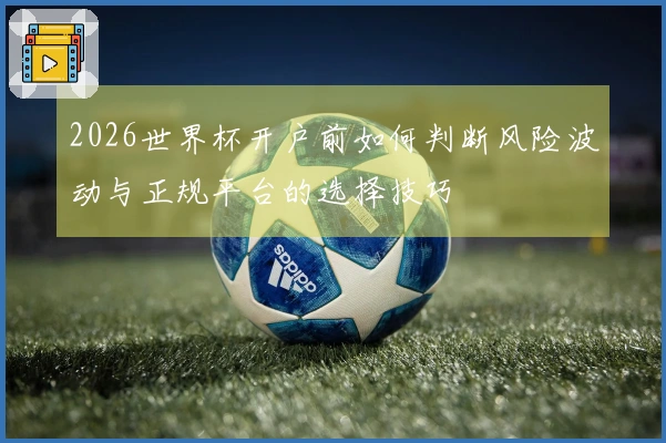 2026世界杯开户前如何判断风险波动与正规平台的选择技巧