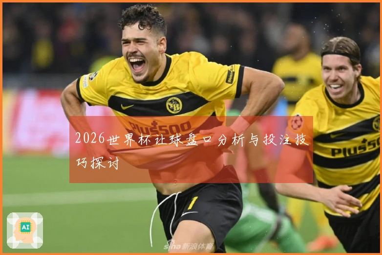 2026世界杯让球盘口分析与投注技巧探讨