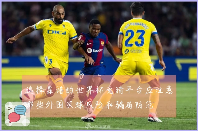 选择靠谱的世界杯竞猜平台应注意哪些外围买球风险和骗局防范