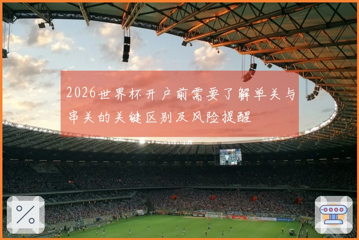 2026世界杯开户前需要了解单关与串关的关键区别及风险提醒