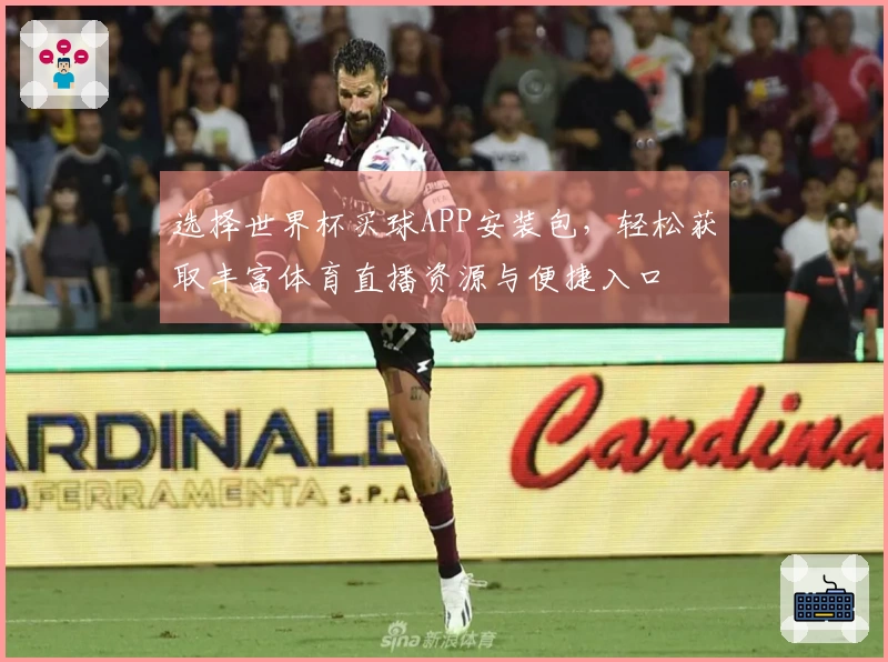 选择世界杯买球APP安装包，轻松获取丰富体育直播资源与便捷入口