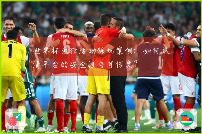 世界杯竞猜活动踩坑案例：如何认清平台的安全性与可信度？