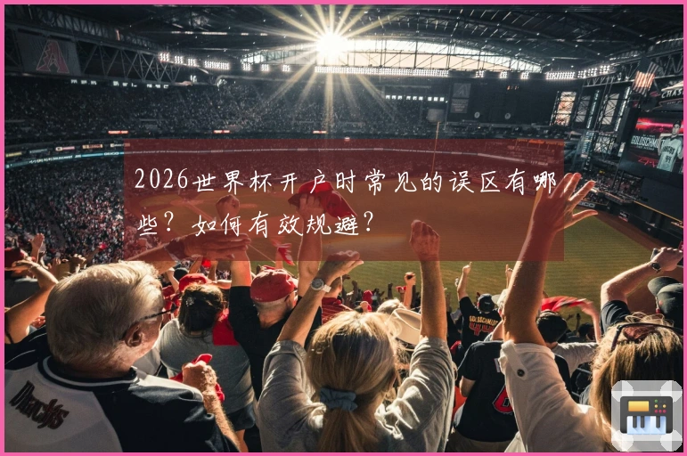 2026世界杯开户时常见的误区有哪些？如何有效规避？