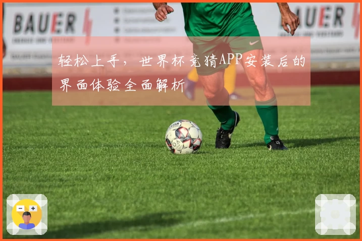 轻松上手，世界杯竞猜APP安装后的界面体验全面解析