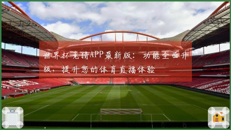世界杯竞猜APP最新版：功能全面升级，提升您的体育直播体验