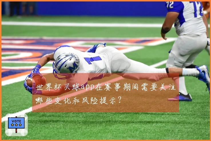 世界杯买球app在赛事期间需要关注哪些变化和风险提示？