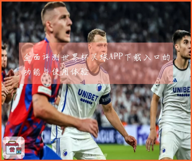 全面评测世界杯买球APP下载入口的功能与使用体验