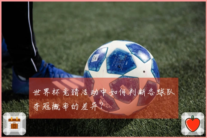 世界杯竞猜活动中如何判断各球队夺冠概率的差异?