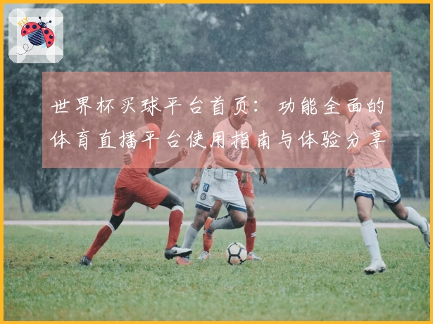世界杯买球平台首页：功能全面的体育直播平台使用指南与体验分享