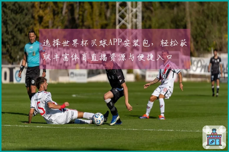 选择世界杯买球APP安装包，轻松获取丰富体育直播资源与便捷入口