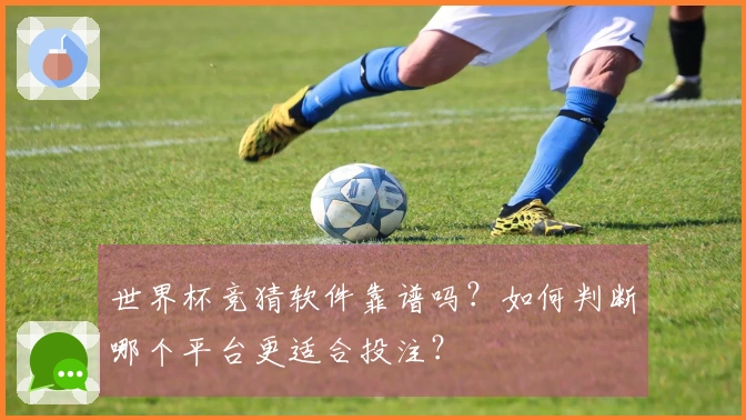 世界杯竞猜软件靠谱吗？如何判断哪个平台更适合投注？