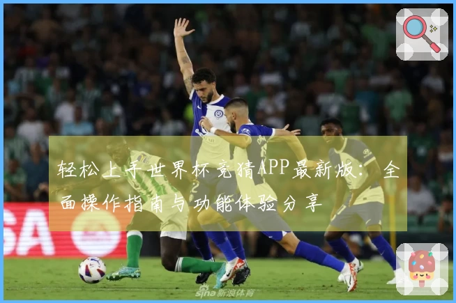 轻松上手世界杯竞猜APP最新版：全面操作指南与功能体验分享