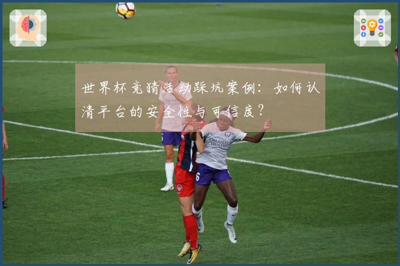 世界杯竞猜活动踩坑案例：如何认清平台的安全性与可信度？