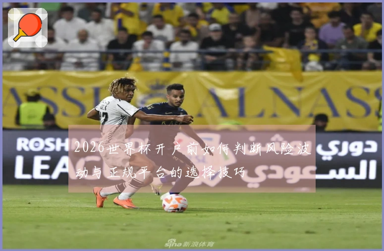 2026世界杯开户前如何判断风险波动与正规平台的选择技巧