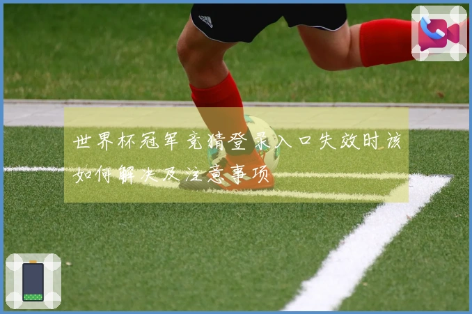 世界杯冠军竞猜登录入口失效时该如何解决及注意事项