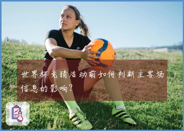 世界杯竞猜活动前如何判断主客场信息的影响？